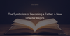 The Symbolism of Becoming a Father: A New Chapter Begins